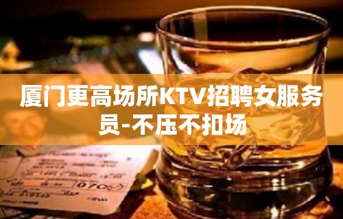 厦门更高场所KTV招聘女服务员-不压不扣场