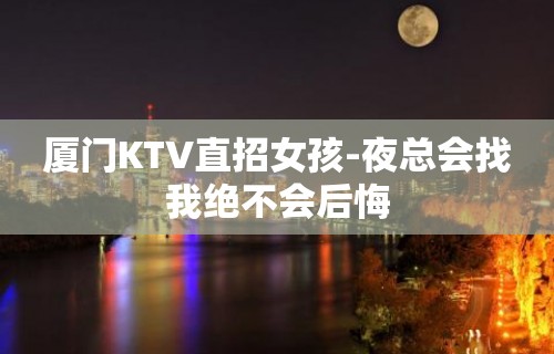 厦门KTV直招女孩-夜总会找我绝不会后悔