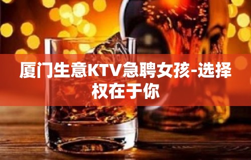 厦门生意KTV急聘女孩-选择权在于你