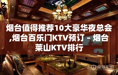 烟台值得推荐10大豪华夜总会,烟台百乐门KTV预订 – 烟台莱山KTV排行