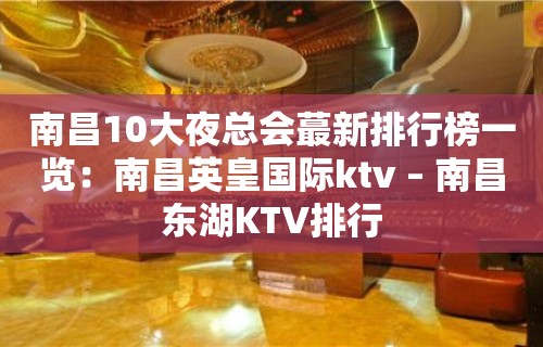 南昌10大夜总会蕞新排行榜一览：南昌英皇国际ktv – 南昌东湖KTV排行