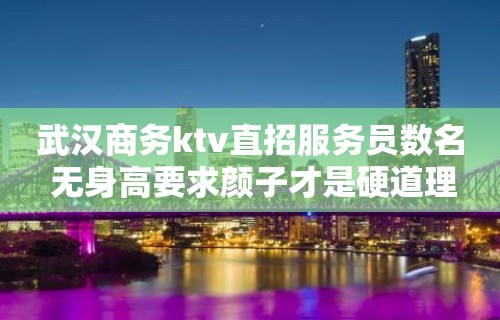 武汉商务ktv直招服务员数名 无身高要求颜子才是硬道理