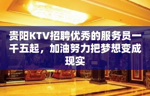 贵阳KTV招聘优秀的服务员一千五起，加油努力把梦想变成现实