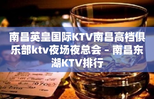 南昌英皇国际KTV南昌高档俱乐部ktv夜场夜总会 – 南昌东湖KTV排行