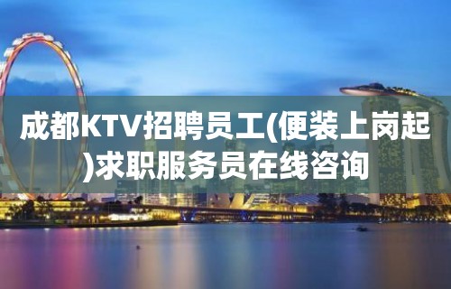 成都KTV招聘员工(便装上岗起)求职服务员在线咨询