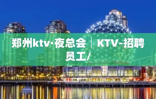 郑州ktv·夜总会│KTV-招聘员工/