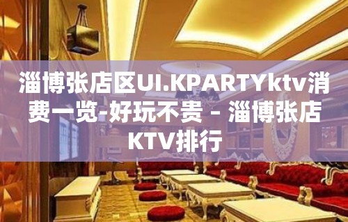 淄博张店区UI.KPARTYktv消费一览-好玩不贵 – 淄博张店KTV排行