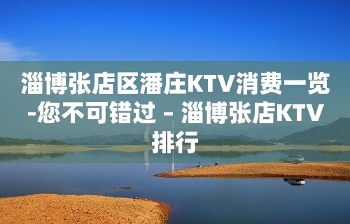 淄博张店区潘庄KTV消费一览-您不可错过 – 淄博张店KTV排行