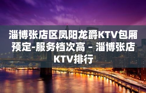 淄博张店区凤阳龙爵KTV包厢预定-服务档次高 – 淄博张店KTV排行