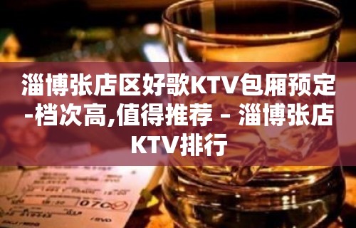 淄博张店区好歌KTV包厢预定-档次高,值得推荐 – 淄博张店KTV排行