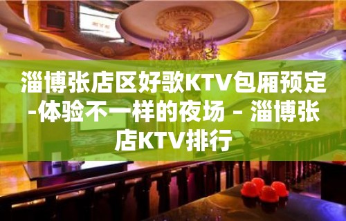 淄博张店区好歌KTV包厢预定-体验不一样的夜场 – 淄博张店KTV排行