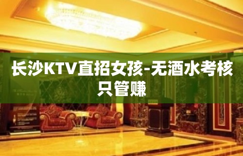 长沙KTV直招女孩-无酒水考核只管赚