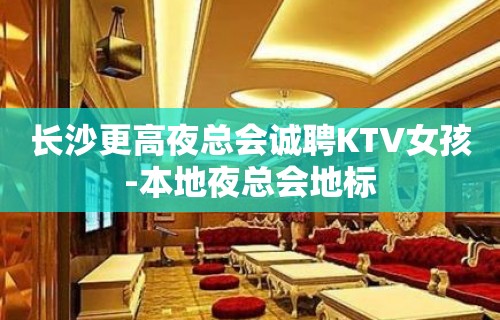 长沙更高夜总会诚聘KTV女孩-本地夜总会地标