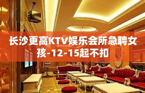 长沙更高KTV娱乐会所急聘女孩-12-15起不扣