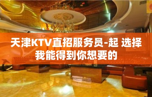 天津KTV直招服务员-起 选择我能得到你想要的