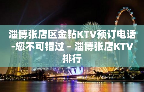 淄博张店区金钻KTV预订电话-您不可错过 – 淄博张店KTV排行