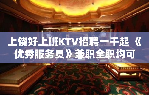 上饶好上班KTV招聘一千起 《优秀服务员》兼职全职均可