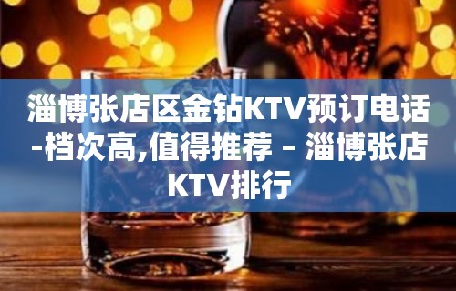 淄博张店区金钻KTV预订电话-档次高,值得推荐 – 淄博张店KTV排行