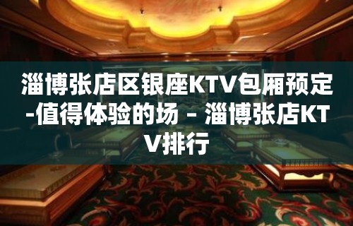 淄博张店区银座KTV包厢预定-值得体验的场 – 淄博张店KTV排行