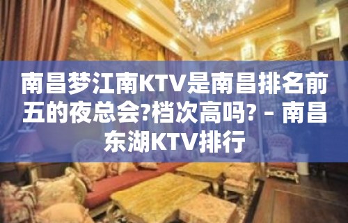 南昌梦江南KTV是南昌排名前五的夜总会?档次高吗? – 南昌东湖KTV排行