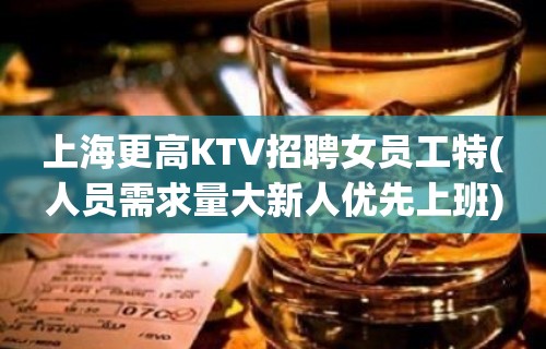 上海更高KTV招聘女员工特(人员需求量大新人优先上班)