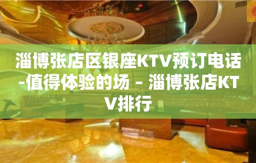 淄博张店区银座KTV预订电话-值得体验的场 – 淄博张店KTV排行