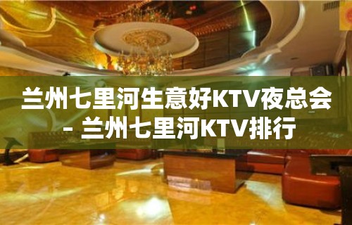 兰州七里河生意好KTV夜总会 – 兰州七里河KTV排行