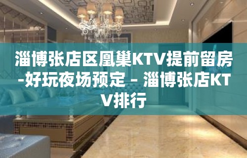 淄博张店区凰巢KTV提前留房-好玩夜场预定 – 淄博张店KTV排行