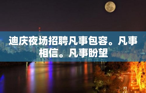 迪庆夜场招聘凡事包容。凡事相信。凡事盼望