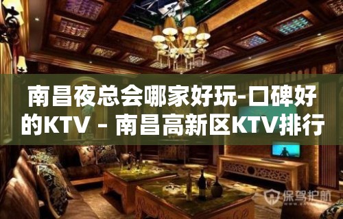 南昌夜总会哪家好玩-口碑好的KTV – 南昌高新区KTV排行