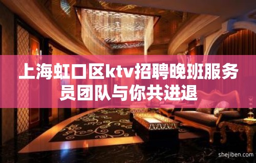 上海虹口区ktv招聘晚班服务员团队与你共进退