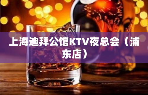 上海迪拜公馆KTV夜总会（浦东店）