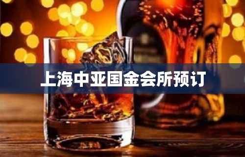 上海中亚国金会所预订