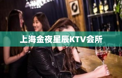 上海金夜星辰KTV会所