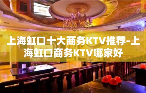 上海虹口十大商务KTV推荐-上海虹口商务KTV哪家好