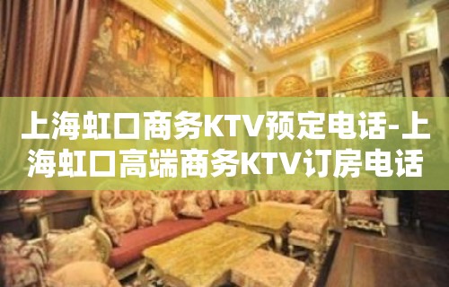 上海虹口商务KTV预定电话-上海虹口高端商务KTV订房电话