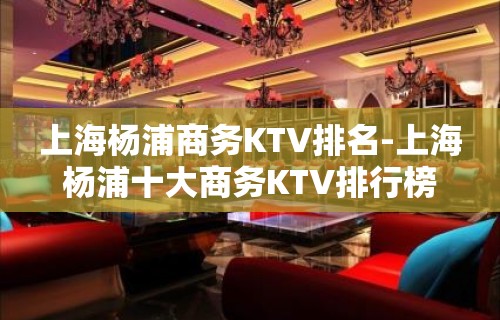 上海杨浦商务KTV排名-上海杨浦十大商务KTV排行榜