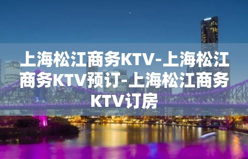 上海松江商务KTV-上海松江商务KTV预订-上海松江商务KTV订房