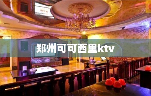 郑州可可西里ktv