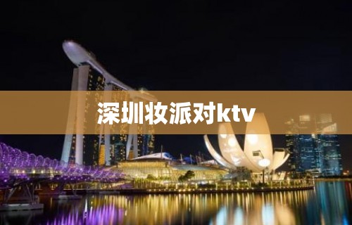 深圳妆派对ktv