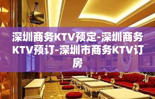 深圳商务KTV预定-深圳商务KTV预订-深圳市商务KTV订房