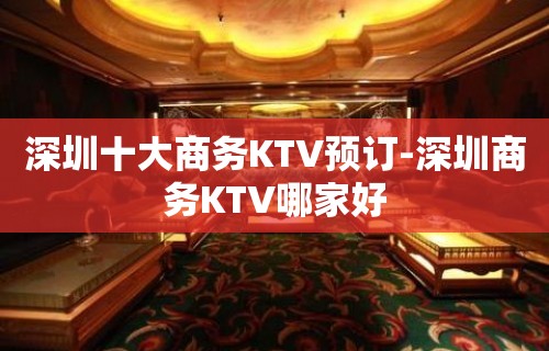 深圳十大商务KTV预订-深圳商务KTV哪家好