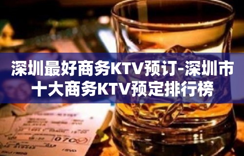 深圳最好商务KTV预订-深圳市十大商务KTV预定排行榜