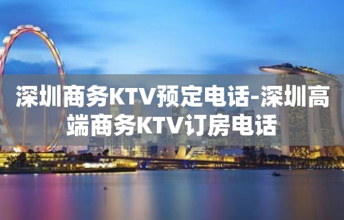 深圳商务KTV预定电话-深圳高端商务KTV订房电话