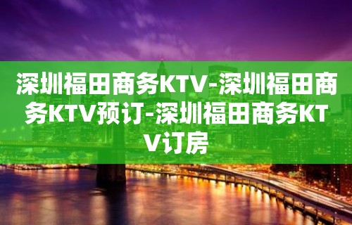 深圳福田商务KTV-深圳福田商务KTV预订-深圳福田商务KTV订房