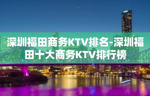 深圳福田商务KTV排名-深圳福田十大商务KTV排行榜