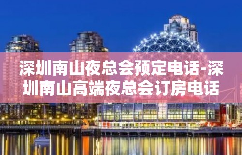 深圳南山夜总会预定电话-深圳南山高端夜总会订房电话