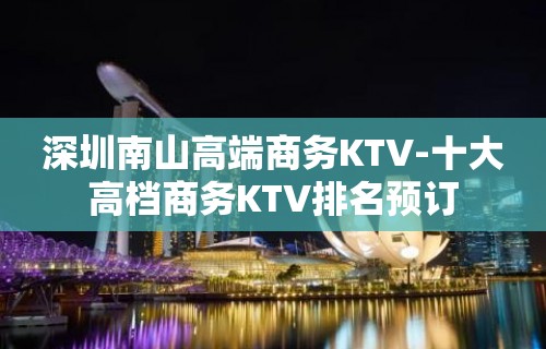 深圳南山高端商务KTV-十大高档商务KTV排名预订