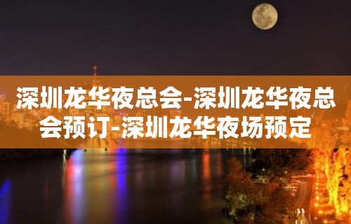 深圳龙华夜总会-深圳龙华夜总会预订-深圳龙华夜场预定