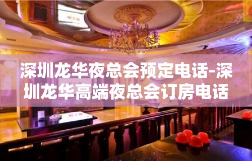 深圳龙华夜总会预定电话-深圳龙华高端夜总会订房电话